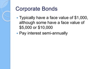 Corporate Bonds
 Typically have a face value of $1,000,
although some have a face value of
$5,000 or $10,000
 Pay interest semi-annually
 