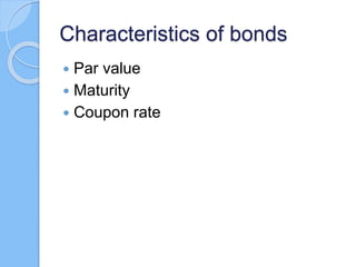 Characteristics of bonds
 Par value
 Maturity
 Coupon rate
 