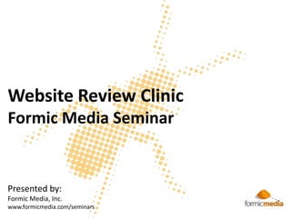 Website Review ClinicFormic Media Seminar Presented by: Formic Media, Inc. www.formicmedia.com/seminars 