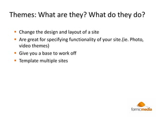 Themes: What are they? What do they do?

  Change the design and layout of a site
  Are great for specifying functionali...