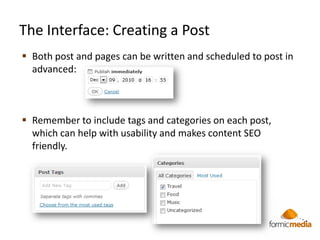 The Interface: Creating a Post
 Both post and pages can be written and scheduled to post in
  advanced:



 Remember to ...