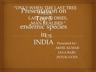 Presented by:-
AKHIL KUMAR
JAYA BABU
JNTUK-UCEN
“ONLY WHEN THE LAST TREE
FALLS,
LAST POND DRIES,
MAN REALISES “
 