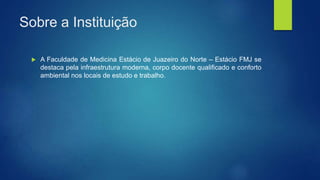 Sobre a Instituição
 A Faculdade de Medicina Estácio de Juazeiro do Norte – Estácio FMJ se
destaca pela infraestrutura moderna, corpo docente qualificado e conforto
ambiental nos locais de estudo e trabalho.
 