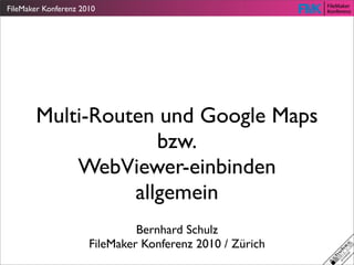 FileMaker Konferenz 2010




       Multi-Routen und Google Maps
                    bzw.
           WebViewer-einbinden
                 allgemein
                               Bernhard Schulz
                      FileMaker Konferenz 2010 / Zürich
 