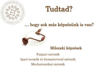 Tudtad?… hogy sok más képzésünk is van?Műszaki képzésekFaipari mérnökIpari termék és formatervező mérnökMechatronikai mérnök