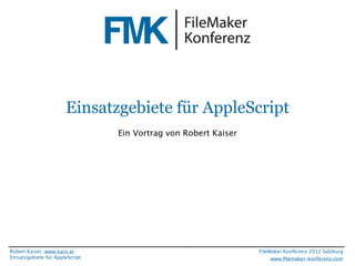 FileMaker Konferenz2010




                        Einsatzgebiete für AppleScript
                                  Ein Vortrag von Robert Kaiser




 Robert Kaiser, www.karo.at                                       FileMaker Konferenz 2012 Salzburg
 Einsatzgebiete für AppleScript                                        www.ﬁlemaker-konferenz.com
 