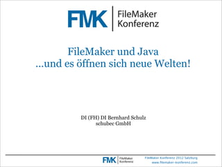 FileMaker und Java
...und es öffnen sich neue Welten!




         DI (FH) DI Bernhard Schulz
               schubec GmbH




                                  FileMaker Konferenz 2012 Salzburg
                                       www.ﬁlemaker-konferenz.com
 