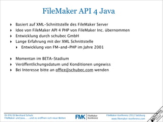 FileMaker API 4 Java
    ‣     Basiert auf XML-Schnittstelle des FileMaker Server
    ‣     Idee von FileMaker API 4 PHP v...