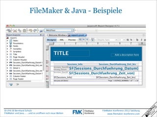 FileMaker & Java - Beispiele




DI (FH) DI Bernhard Schulz                                  FileMaker Konferenz 2012 Salzburg
FileMaker und Java... ...und es eröffnen sich neue Welten        www.ﬁlemaker-konferenz.com
 