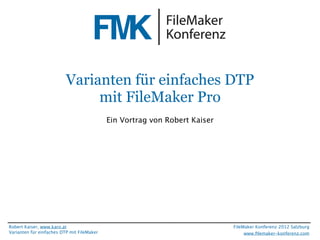 FileMaker Konferenz2010




                           Varianten für einfaches DTP
                                mit FileMaker Pro
                                             Ein Vortrag von Robert Kaiser




 Robert Kaiser, www.karo.at                                                  FileMaker Konferenz 2012 Salzburg
 Varianten für einfaches DTP mit FileMaker                                        www.ﬁlemaker-konferenz.com
 
