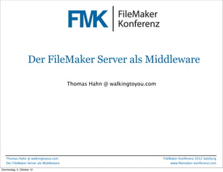 FileMaker Konferenz2010




                      Der FileMaker Server als Middleware

                                         Thomas Hahn @ walkingtoyou.com




   Thomas Hahn @ walkingtoyou.com                                         FileMaker Konferenz 2012 Salzburg
   Der FileMaker Server als Middleware                                         www.ﬁlemaker-konferenz.com

Freitag, 12. Oktober 12
 