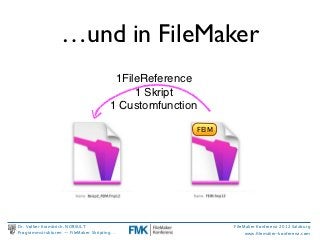 …und in FileMaker
                                        1FileReference
                                            1 Skript
                                       1 Customfunction

                                                      FEIM




Dr. Volker Krambrich, NORSULT                                FileMaker Konferenz 2012 Salzburg
Programmstrukturen -- FileMaker Skripting…                        www.ﬁlemaker-konferenz.com
 