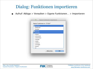 Dialog: Funktionen importieren
            •     Aufruf: Ablage > Verwalten > Eigene Funktionen… > Importieren




Dipl.-Ing. Arnold Kegebein                                      FileMaker Konferenz 2012 Salzburg
Custom Functions / Eigene Funktionen                                 www.ﬁlemaker-konferenz.com
 