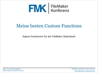 Meine besten Custom Functions

                           Eigene Funktionen für die FileMaker Datenbank




Dipl.-Ing. Arnold Kegebein                                          FileMaker Konferenz 2012 Salzburg
Meine besten Custom Functions                                            www.ﬁlemaker-konferenz.com
 