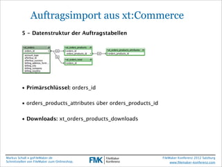 FileMaker Konferenz2010

                Auftragsimport aus xt:Commerce
           5 - Datenstruktur der Auftragstabellen
...