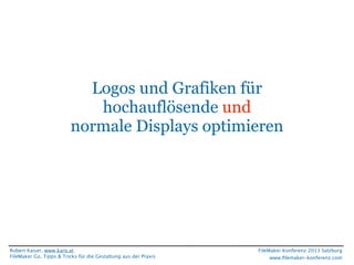 Logos und Grafiken für
hochauflösende und
normale Displays optimieren

Robert Kaiser, www.karo.at
FileMaker Go, Tipps & Tricks für die Gestaltung aus der Praxis

FileMaker Konferenz 2013 Salzburg
www.ﬁlemaker-konferenz.com

 