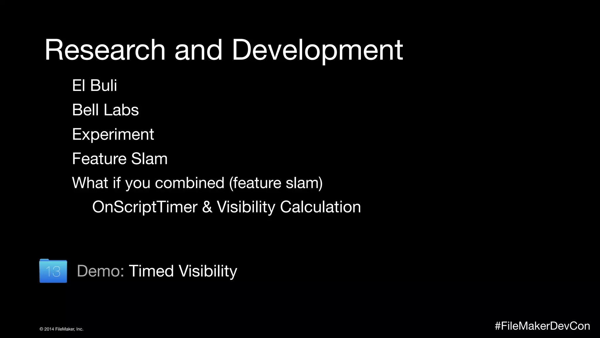 Research and Development 
El Buli 
Bell Labs 
Experiment 
Feature Slam 
What if you combined (feature slam) 
OnScriptTimer & Visibility Calculation 
Demo: Timed Visibility 
© 2014 FileMaker, Inc. #FileMakerDevCon 
 