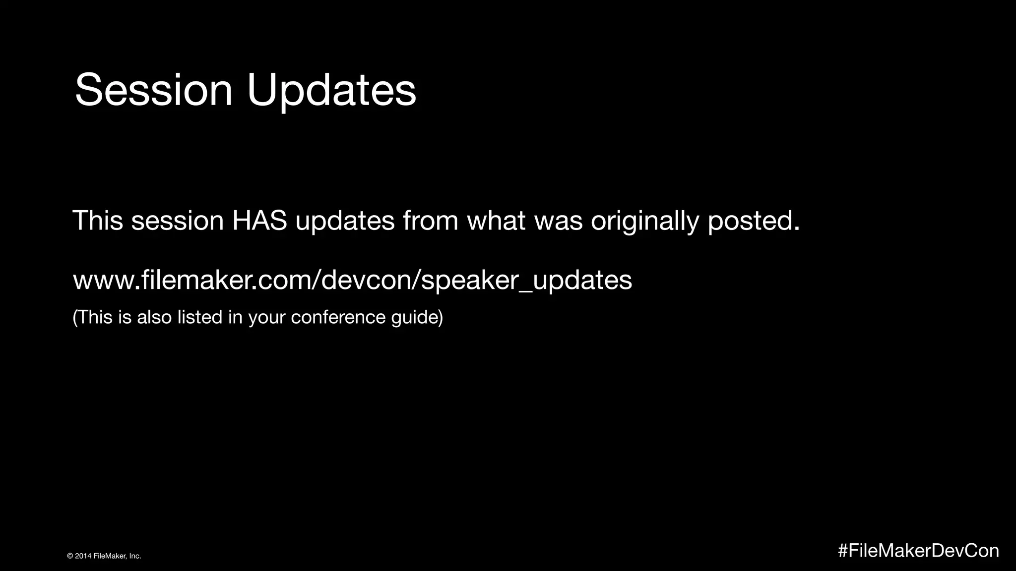 Session Updates 
This session HAS updates from what was originally posted. 
www.filemaker.com/devcon/speaker_updates 
(This is also listed in your conference guide) 
© 2014 FileMaker, Inc. #FileMakerDevCon 
 