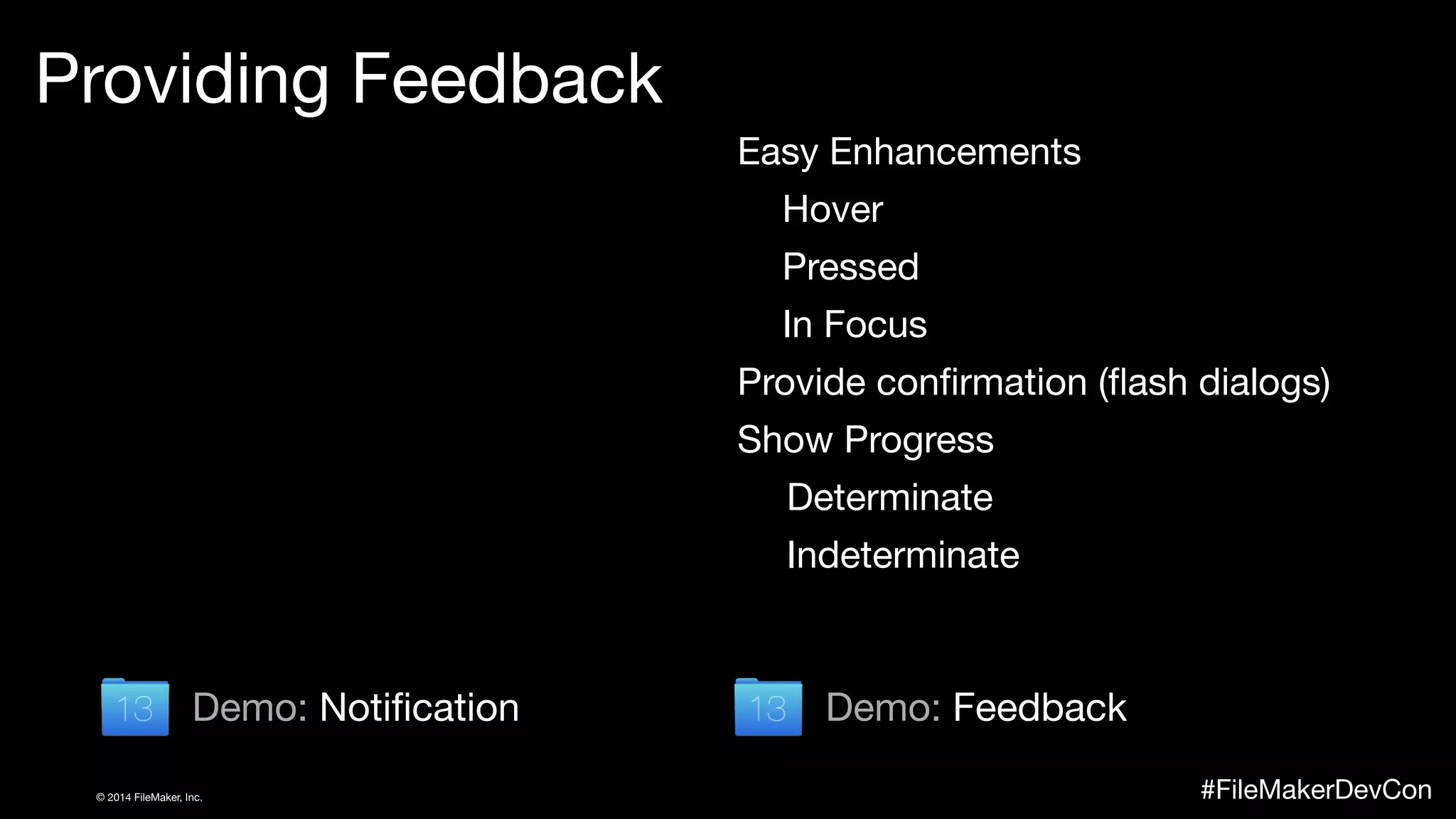 Providing Feedback 
Easy Enhancements 
Hover 
Pressed 
In Focus 
Provide confirmation (flash dialogs) 
Show Progress 
Determinate 
Indeterminate 
Demo: Feedback 
Demo: Notification 
© 2014 FileMaker, Inc. #FileMakerDevCon 
 