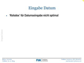 Markus Schneider 
FileMaker Go im Alltag 
FileMaker Konferenz 2014 Winterthur 
www.filemaker-konferenz.com 
Eingabe Datum 
Eingabe Datum 
• ‘Rolodex’ für Datumseingabe nicht optimal 
 