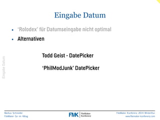 Markus Schneider 
FileMaker Go im Alltag 
FileMaker Konferenz 2014 Winterthur 
www.filemaker-konferenz.com 
Eingabe Datum 
Eingabe Datum 
• ‘Rolodex’ für Datumseingabe nicht optimal 
• Alternativen 
Todd Geist - DatePicker 
‘PhilModJunk’ DatePicker 
 