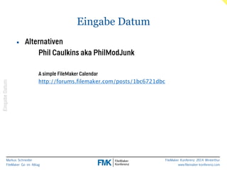 Markus Schneider 
FileMaker Go im Alltag 
FileMaker Konferenz 2014 Winterthur 
www.filemaker-konferenz.com 
Eingabe Datum 
Eingabe Datum 
• Alternativen 
Phil Caulkins aka PhilModJunk 
A simple FileMaker Calendar 
http://forums.filemaker.com/posts/1bc6721dbc 
 