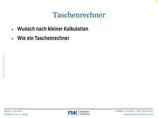 Markus Schneider 
FileMaker Go im Alltag 
FileMaker Konferenz 2014 Winterthur 
www.filemaker-konferenz.com 
Taschenrechner 
Taschenrechner 
• Wunsch nach kleiner Kalkulation 
• Wie ein Taschenrechner 
 