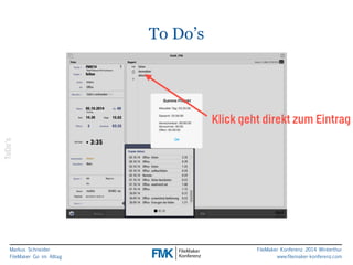 Markus Schneider 
FileMaker Go im Alltag 
FileMaker Konferenz 2014 Winterthur 
www.filemaker-konferenz.com 
To Do’s 
ToDo’s 
Klick geht direkt zum Eintrag 
 