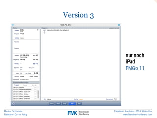 Markus Schneider 
FileMaker Go im Alltag 
FileMaker Konferenz 2014 Winterthur 
www.filemaker-konferenz.com 
Version 3 
nur noch 
iPad 
FMGo 11 
 