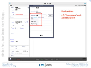 klappt… 
Kunde wählen 
z.B. ’Tannenbaum’ nach 
Arnold Kegebein 
nicht Demo dass Fall, den für Markus Schneider 
FileMaker Go im Alltag 
www.filemaker-konferenz.com FileMaker Konferenz 2014 Winterthur 
 