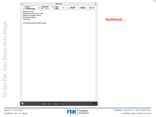 klappt… 
Hochformat… 
nicht Demo dass Fall, den für Markus Schneider 
FileMaker Go im Alltag 
www.filemaker-konferenz.com FileMaker Konferenz 2014 Winterthur 
 