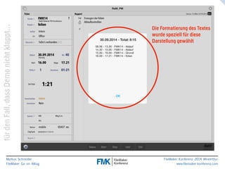 klappt… 
Die Formatierung des Textes 
wurde speziell für diese 
Darstellung gewählt 
nicht Demo dass Fall, den für Markus Schneider 
FileMaker Go im Alltag 
www.filemaker-konferenz.com FileMaker Konferenz 2014 Winterthur 
 