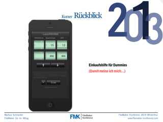 Markus Schneider 
FileMaker Go im Alltag 
FileMaker Konferenz 2014 Winterthur 
www.filemaker-konferenz.com 
Kurzer Rückblick 
Einkaufshilfe für Dummies 
(Damit meine ich mich…) 
 