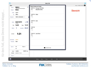 Übersicht 
klappt… 
nicht Demo dass Fall, den für Markus Schneider 
FileMaker Go im Alltag 
www.filemaker-konferenz.com FileMaker Konferenz 2014 Winterthur 
 