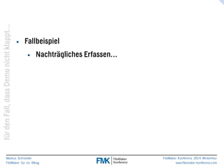 klappt… 
nicht Demo dass Fall, den für Markus Schneider 
FileMaker Go im Alltag 
www.filemaker-konferenz.com FileMaker Konferenz 2014 Winterthur 
• Fallbeispiel 
• Nachträgliches Erfassen… 
 