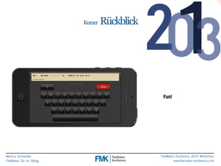 Markus Schneider 
FileMaker Go im Alltag 
FileMaker Konferenz 2014 Winterthur 
www.filemaker-konferenz.com 
Kurzer Rückblick 
Fun! 
 