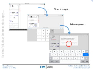 Ticker erzeugen… 
klappt… 
nicht Zeiten anpassen… 
Demo dass Fall, den für Markus Schneider 
FileMaker Go im Alltag 
www.filemaker-konferenz.com FileMaker Konferenz 2014 Winterthur 
 