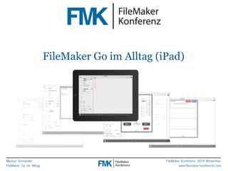 Markus Schneider 
FileMaker Go im Alltag 
FileMaker Go im Alltag (iPad) 
FileMaker Konferenz 2014 Winterthur 
www.filemaker-konferenz.com 
 