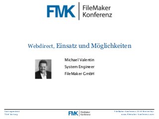 Vortragende(r) 
Titel Vortrag 
Webdirect, Einsatz und Möglichkeiten 
FileMaker Konferenz 2014 Winterthur 
www.filemaker-konferenz.com 
Michael Valentin 
System Engineer 
FileMaker GmbH 
 