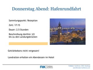 FileMaker Konferenz 2015 Hamburg
www.filemaker-konferenz.com
Donnerstag Abend: Hafenrundfahrt
Sammlungspunkt: Rezeption
Ze...