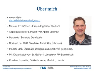 Alexis Gehrt
Sichere automatische Anmeldung in FileMaker GO
FileMaker Konferenz 2015 Hamburg
www.filemaker-konferenz.com
Ü...