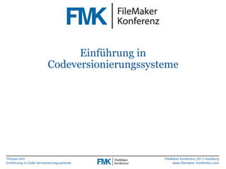 Thomas Hirt
Einführung in Codeversionierungssysteme
FileMaker Konferenz 2015 Hamburg
www.filemaker-konferenz.com
Einführung in
Codeversionierungssysteme
 