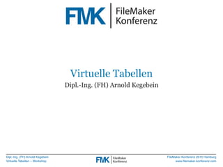 Dipl.-Ing. (FH) Arnold Kegebein
Virtuelle Tabellen – Workshop
FileMaker Konferenz 2015 Hamburg
www.ﬁlemaker-konferenz.com
Virtuelle Tabellen
Dipl.-Ing. (FH) Arnold Kegebein
 