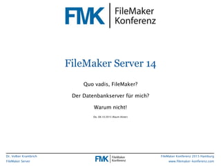 Dr. Volker Krambrich
FileMaker Server
FileMaker Konferenz 2015 Hamburg
www.filemaker-konferenz.com
FileMaker Server 14
Quo vadis, FileMaker?
Der Datenbankserver für mich?
Warum nicht!
Do, 08.10.2015 (Raum Alster)
 
