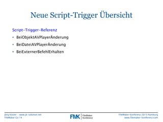 Jörg Köster • www.jk-solution.net
FileMaker Go 14
FileMaker Konferenz 2015 Hamburg
www.filemaker-konferenz.com
Neue Script...