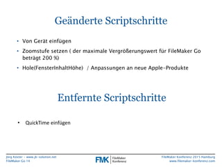 Jörg Köster • www.jk-solution.net
FileMaker Go 14
FileMaker Konferenz 2015 Hamburg
www.filemaker-konferenz.com
Geänderte S...