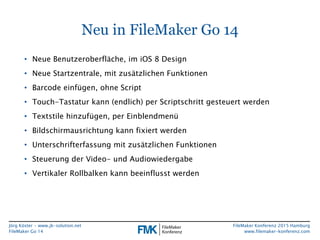 Jörg Köster • www.jk-solution.net
FileMaker Go 14
FileMaker Konferenz 2015 Hamburg
www.filemaker-konferenz.com
Neu in File...