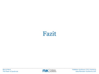 Marcel Moré
The Power of JavaScript
FileMaker Konferenz 2015 Hamburg
www.ﬁlemaker-konferenz.com
Fazit
 