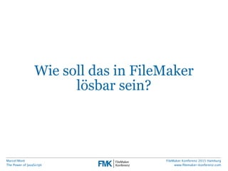 Marcel Moré
The Power of JavaScript
FileMaker Konferenz 2015 Hamburg
www.ﬁlemaker-konferenz.com
Wie soll das in FileMaker
lösbar sein?
 