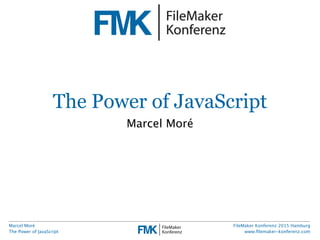 Marcel Moré
The Power of JavaScript
FileMaker Konferenz 2015 Hamburg
www.ﬁlemaker-konferenz.com
The Power of JavaScript
Marcel Moré
 